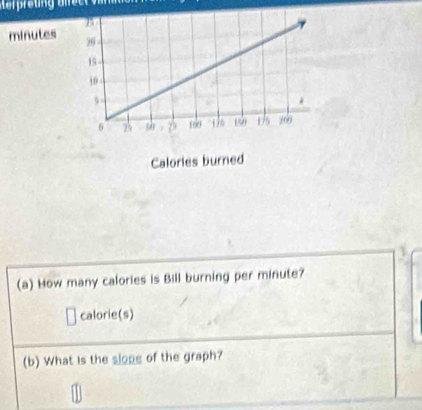 minutes
(a) How many calories is Bill burning per minute? 
calorie(s) 
(b) What is the slope of the graph?