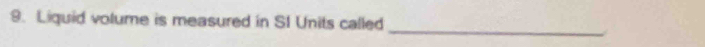 Liquid volume is measured in SI Units called 
_