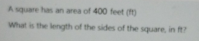 A square has an area of 400 feet (ft)
What is the length of the sides of the square, in ft?