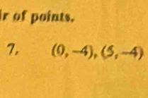 ir of points. 
7, (0,-4),(5,-4)