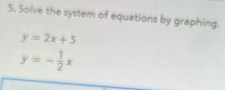 Solve the system of equations by graphing.
y=2x+5
y=- 1/2 x