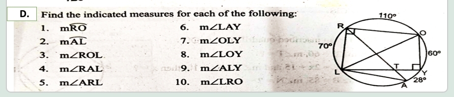 Find the indicated measures for each of the following:
1. mwidehat RO 6. m∠ LAY
2. mwidehat AL 7. m∠ OLY
3. m∠ ROL 8. m∠ LOY
9.
4. m∠ RAL m∠ ALY
5. m∠ ARL 10. m∠ LRO