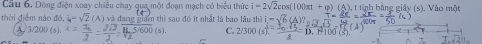 Dòng điện xoay chiêu chay qua một đoan mạch có biểu thức i=2sqrt(2)cos (100π t+varphi )(△ ),1tiph n bằng giảy (s). Vào một
thời điểm nào đỏ, l_4=sqrt(2)(A) I và đang giám thì sau đó it nhất là bao lâu th )|=sqrt()
C. 2/300