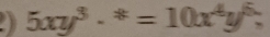 5xy^3·^*=10x^4y^5