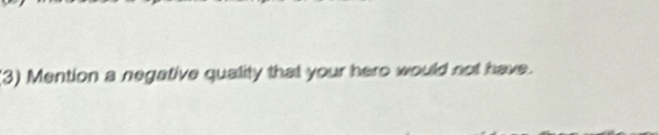 (3) Mention a negative quality that your hero would not have.