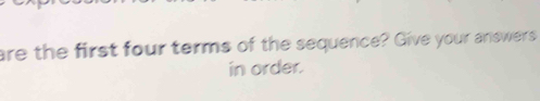 are the first four terms of the sequence? Give your answers 
in order.