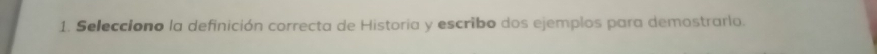 Selecciono la definición correcta de Historia y escribo dos ejemplos para demostrarlo.