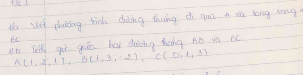 Na viei phucng tinh ducng thang di qua a tà song song
BC
Nb Tnh got giuiā hai duòng tháng AB vā BC
A(1,2,1), B(1,3,-2), C(0,1,3)