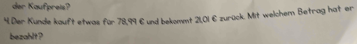 der Kaufpreis? 
44. Der Kunde kauft etwas für 78,99 € und bekommt 21,01 € zurück. Mit welchem Betrag hat er 
bezahlt?