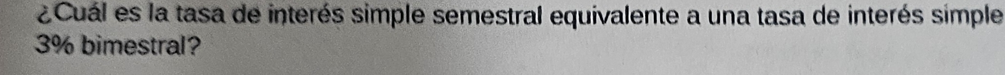 ¿Cuál es la tasa de interés simple semestral equivalente a una tasa de interés simple
3% bimestral?