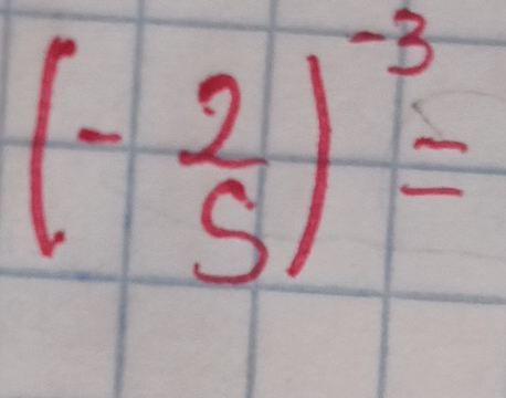 (- 2/5 )^-3=