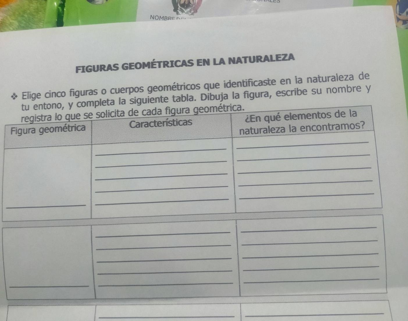 OMBRED 
FIGURAS GEOMÉTRICAS EN LA NATURALEZA 
X Elige cinco figuras o cuerpos geométricos que identificaste en la naturaleza de 
a. Dibuja la figura, escribe su nombre y 
_ 
_