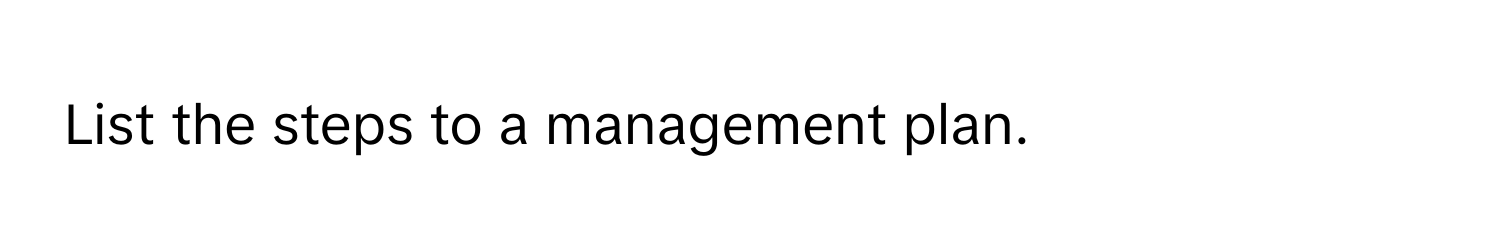 List the steps to a management plan.