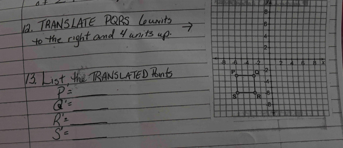 a+ 
12. TRANSLATE PQRS CuNits 
to the right and 4 units up. 
13. List, the RANSLATED Pots
P=_ 
Q'=_ 
R'=_ 
S'= _ _ _ _ _ 