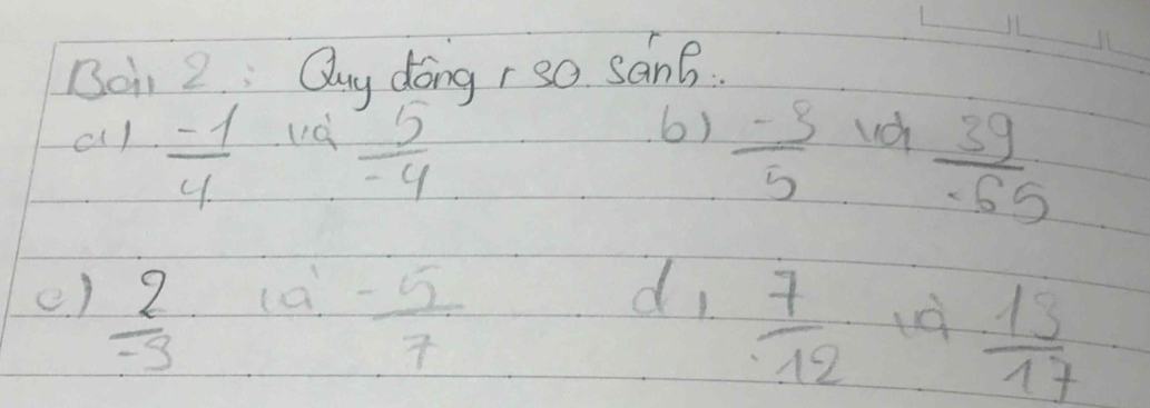 Boi 2 : Quy dong r so sang. 
vd 
6) 
al  (-1)/4   5/-4   (-3)/5  vd  39/· 65 
e)  2/-3  (a)  (-5)/7 
d,  7/12 
 13/17 