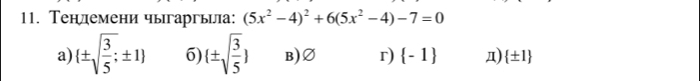 Тенлемени чыгаргьцiа: (5x^2-4)^2+6(5x^2-4)-7=0
a) (± sqrt(frac 3)5;± 1) 6) (± sqrt(frac 3)5) B)Ø r)  -1 Д)  ± 1