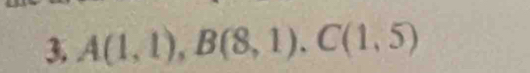 A(1,1), B(8,1). C(1,5)