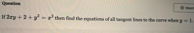 Question 
Watch 
If 2xy+2+y^2=x^2 then find the equations of all tangent lines to the curve when y=1.