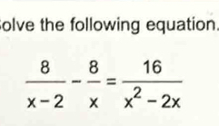 olve the following equation.
 8/x-2 - 8/x = 16/x^2-2x 