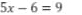 5x-6=9