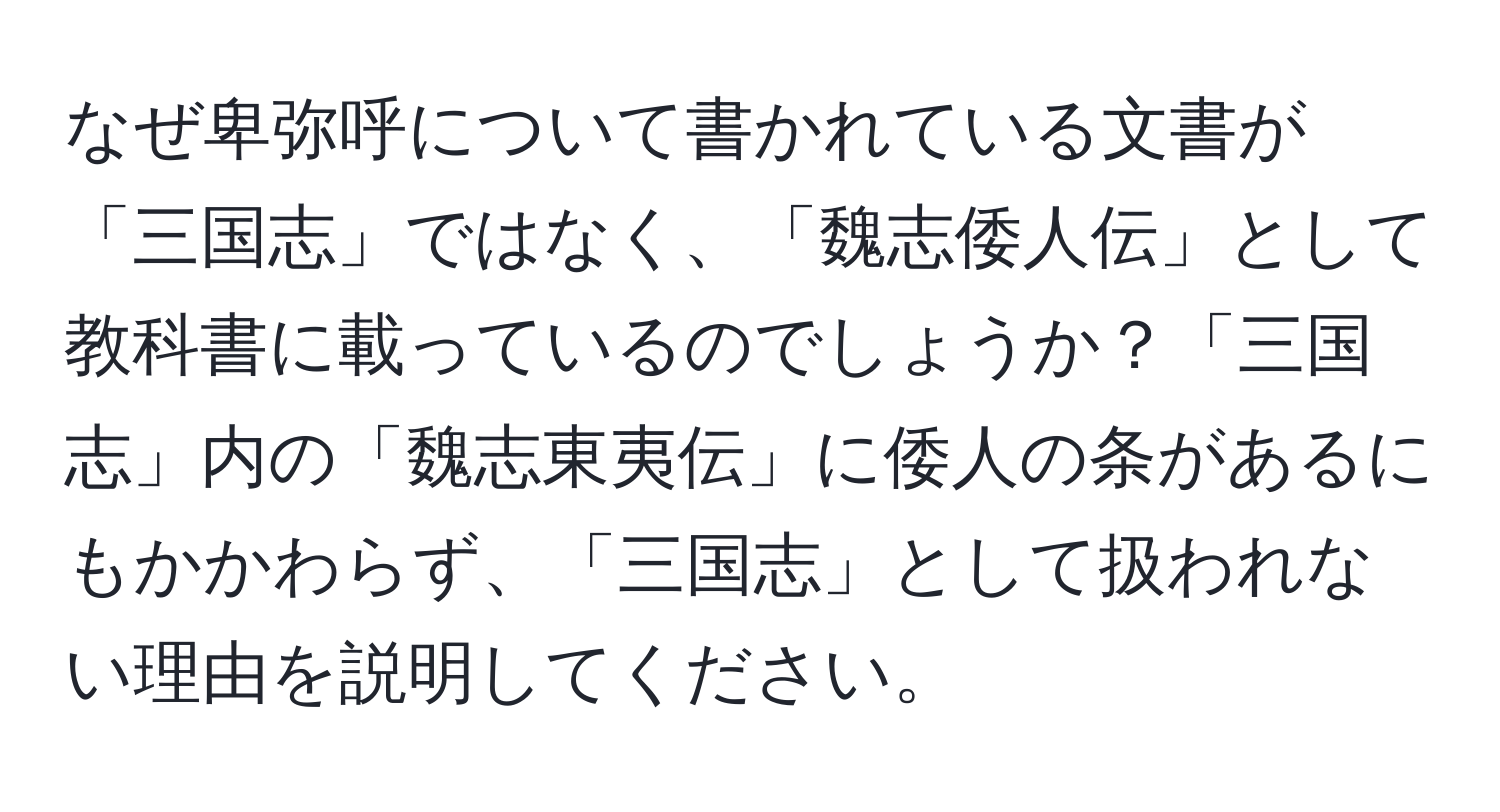 なぜ卑弥呼について書かれている文書が「三国志」ではなく、「魏志倭人伝」として教科書に載っているのでしょうか？「三国志」内の「魏志東夷伝」に倭人の条があるにもかかわらず、「三国志」として扱われない理由を説明してください。