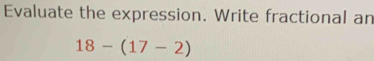 Evaluate the expression. Write fractional an
18-(17-2)