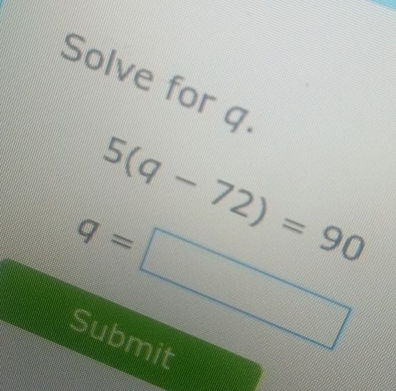 Solve for q
5(q-72)=90
q=□
Submit