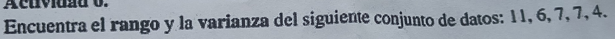 Acuviazd 0. 
Encuentra el rango y la varianza del siguiente conjunto de datos: 11, 6, 7, 7, 4.
