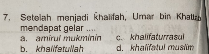 Setelah menjadi halifah, Umar bin Khattab
mendapat gelar ....
a. amirul mukminin c. khalifaturrasul
b. khalifatullah d. khalifatul muslim