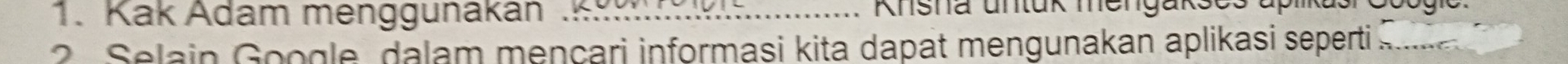 Kak Adam menggunakan .K_ Knsha untuk mengakses 
2 Selain Google, dalam mençari informasi kita dapat mengunakan aplikasi seperti