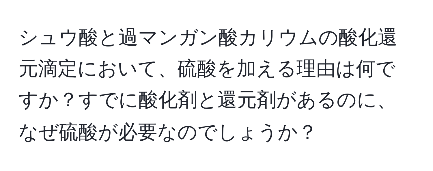 シュウ酸と過マンガン酸カリウムの酸化還元滴定において、硫酸を加える理由は何ですか？すでに酸化剤と還元剤があるのに、なぜ硫酸が必要なのでしょうか？