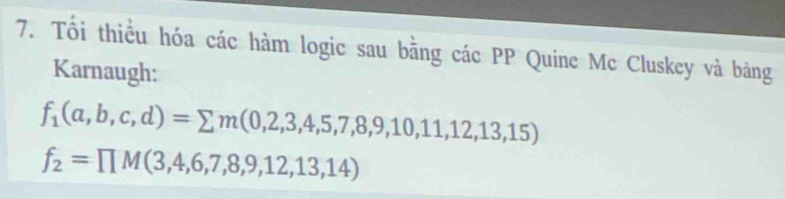 Tối thiểu hóa các hàm logic sau bằng các PP Quine Mc Cluskey và bảng 
Karnaugh:
f_1(a,b,c,d)=sumlimits m(0,2,3,4,5,7,8,9,10,11,12,13,15)
f_2=prodlimits M(3,4,6,7,8,9,12,13,14)