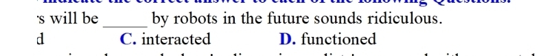 's will be _by robots in the future sounds ridiculous.
d C. interacted D. functioned