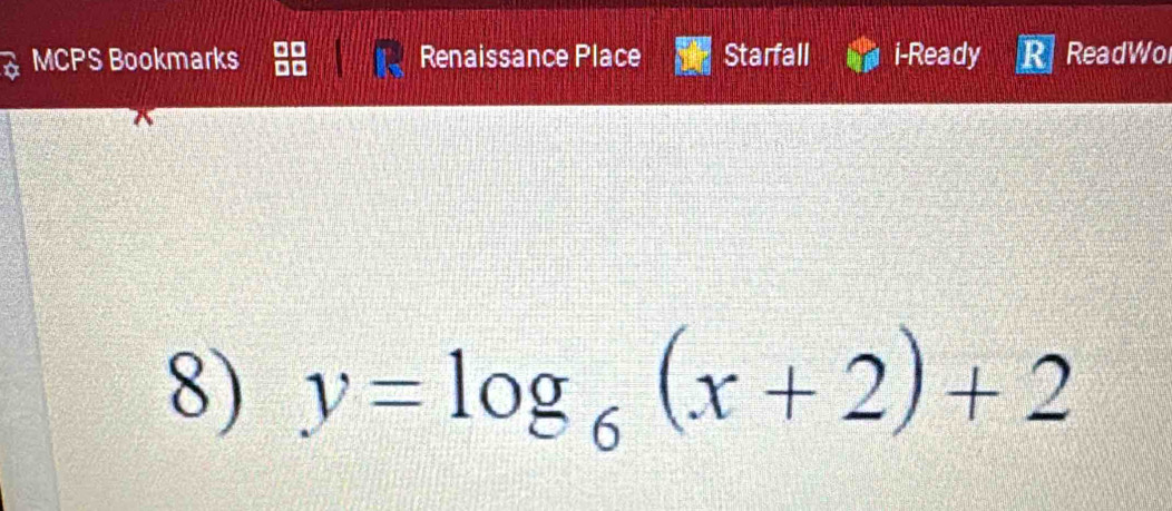 MCPS Bookmarks Renaissance Place Starfall i-Ready ReadWo 
8) y=log _6(x+2)+2