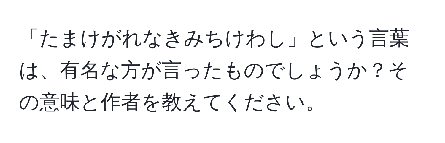 「たまけがれなきみちけわし」という言葉は、有名な方が言ったものでしょうか？その意味と作者を教えてください。