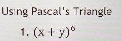 Using Pascal’s Triangle 
1. (x+y)^6