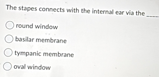 The stapes connects with the internal ear via the
_
round window
basilar membrane
tympanic membrane
oval window