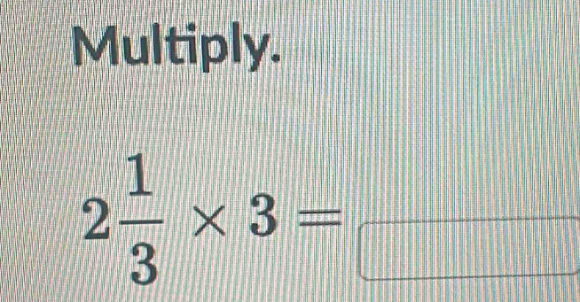 Multiply.
2 1/3 * 3=_ 