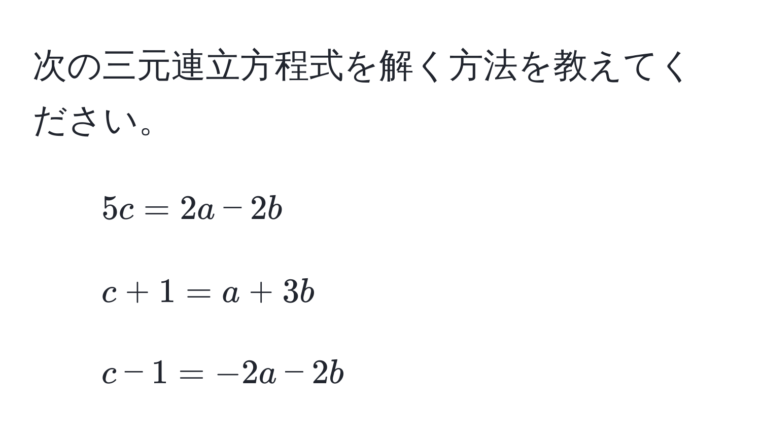 次の三元連立方程式を解く方法を教えてください。  
1. $5c = 2a - 2b$  
2. $c + 1 = a + 3b$  
3. $c - 1 = -2a - 2b$