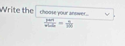 Write the choose your answer... .
 part/whole = n/100 