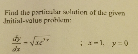 Find the particular solution of the given
.Initial-value problem:
 dy/dx =sqrt(xe^(3y)); x=1, y=0