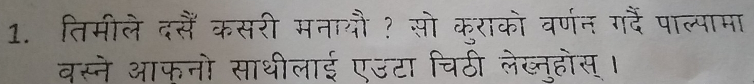 तिमीले दसैं कसरी मनायौ? सो कुराको वर्णन गदैं पाल्पामा 
वस्ने आफनो साथीलाई एउटा चिठी लेज्नुहोस।