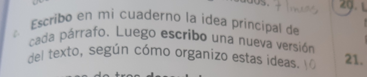 Escribo en mi cuaderno la idea principal de 
cada párrafo. Luego escribo una nueva versión 
del texto, según cómo organizo estas ideas. 21.