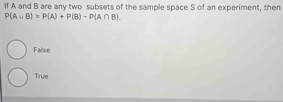 If A and B are any two subsets of the sample space S of an experiment, then
P(A∪ B)=P(A)+P(B)-P(A∩ B).
False
True