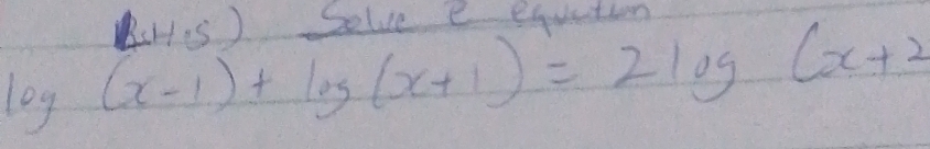 BiHis ) Selve e equetion
log (x-1)+log (x+1)=2log (x+2