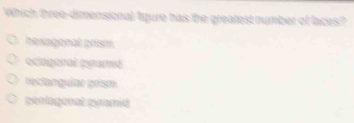 Which three-dimensional figure has the greatest number of faces?
hexagonal prism
oclagonal pyramid
reclangular prism
pentagonal pyramid