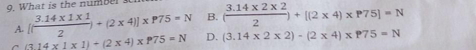 What is the number s
A. [( (3.14* 1* 1)/2 )+(2* 4)]* P75=N B. ( (3.14* 2* 2)/2 )+[(2* 4)* P75]=N
(3.14* 1* 1)+(2* 4)* P75=N D. (3.14* 2* 2)-(2* 4)* P75=N