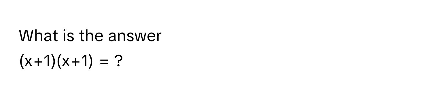 What is the answer 
(x+1)(x+1) = ?