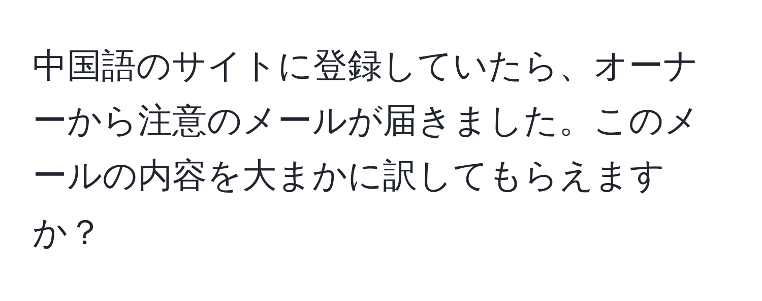 中国語のサイトに登録していたら、オーナーから注意のメールが届きました。このメールの内容を大まかに訳してもらえますか？