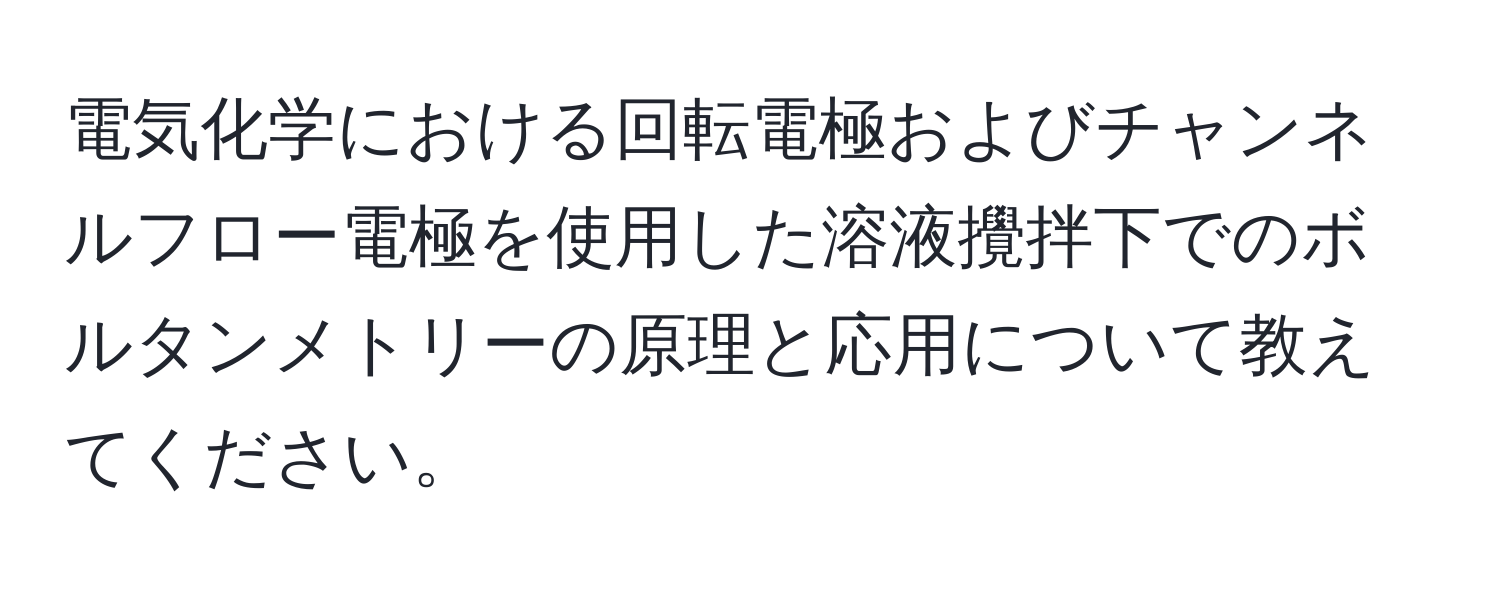 電気化学における回転電極およびチャンネルフロー電極を使用した溶液攪拌下でのボルタンメトリーの原理と応用について教えてください。